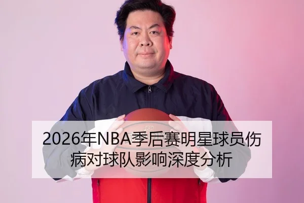 2026年NBA季后赛明星球员伤病对球队影响深度分析