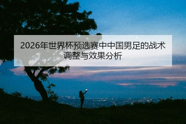 nian-shi-jie-bei-yu-xuan-sai-zhong-zhong-guo-nan-zu-de-zhan-shu-tiao-zheng-yu-xiao-guo-fen-xi-2-252.jpg