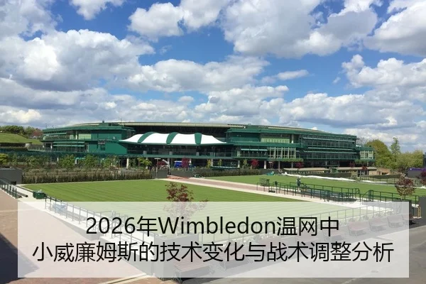 2026年Wimbledon温网中小威廉姆斯的技术变化与战术调整分析
