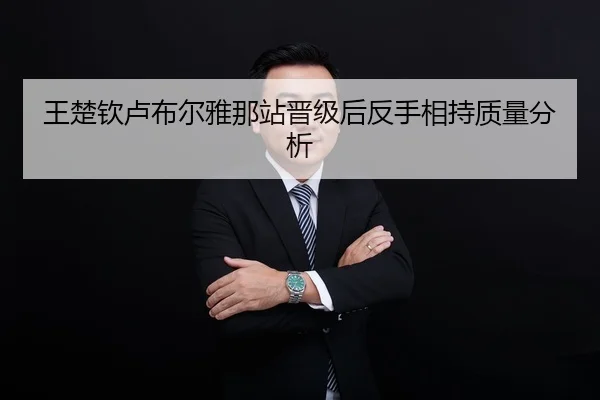 王楚钦卢布尔雅那站晋级后反手相持质量分析