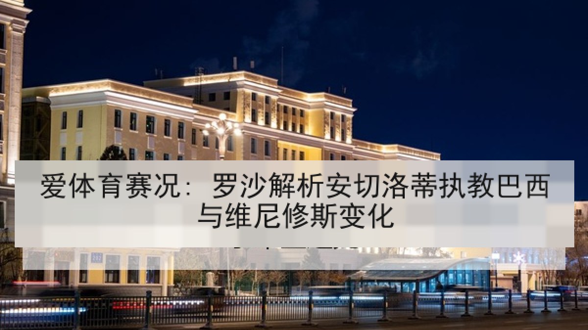 爱体育赛况: 罗沙解析安切洛蒂执教巴西与维尼修斯变化