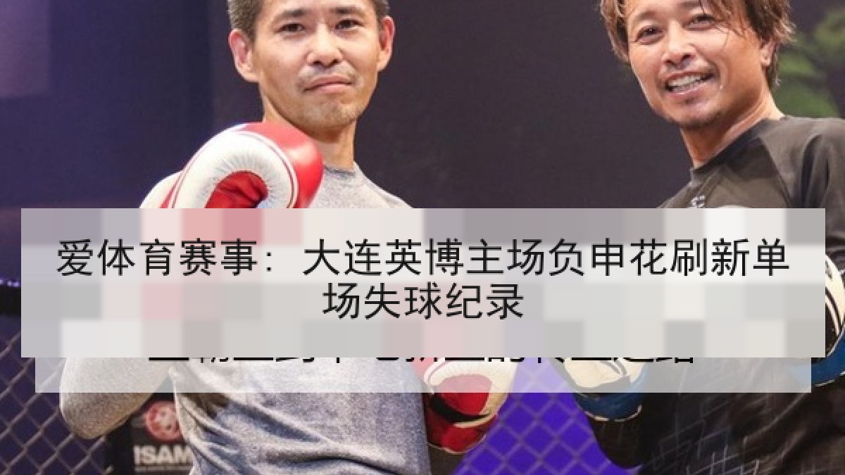 爱体育赛事: 大连英博主场负申花刷新单场失球纪录