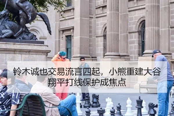 铃木诚也交易流言四起，小熊重建大谷翔平打线保护成焦点