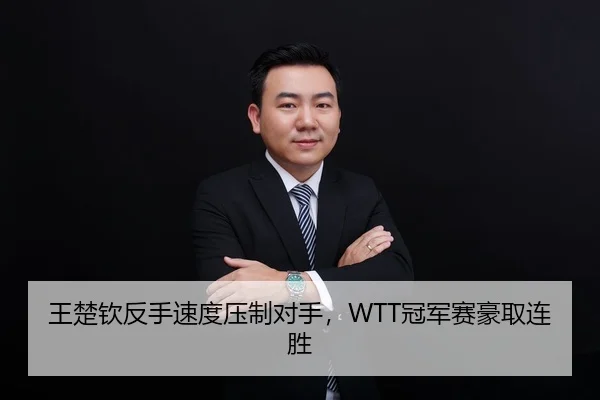 王楚钦反手速度压制对手，WTT冠军赛豪取连胜