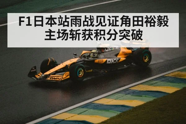 F1日本站雨战见证角田裕毅主场斩获积分突破