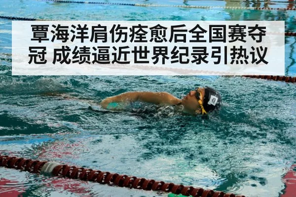覃海洋肩伤痊愈后全国赛夺冠 成绩逼近世界纪录引热议