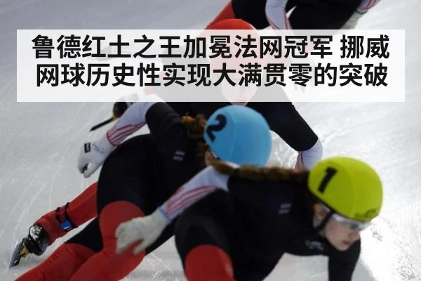 鲁德红土之王加冕法网冠军 挪威网球历史性实现大满贯零的突破